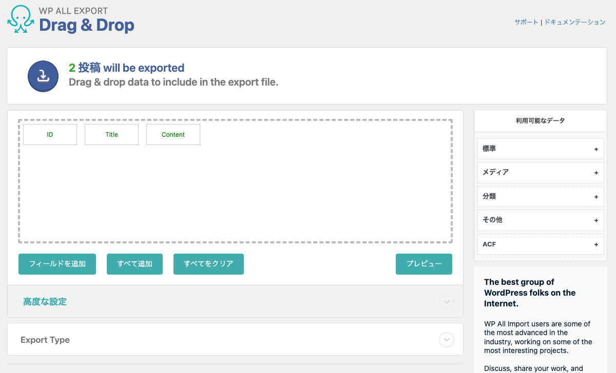 WP All Export 出力項目カスタマイズ画面のキャプチャ。
「Drag & Drop」の見出しの下に、「2投稿 will be exported / Drag & drop data to include in the export file.」の表示がある。
その下は左右のエリアに分かれていて、左側には波線で囲われた四角いエリアの中に「ID」「Title」「Content」のボックスが並んでいる。波線エリアの下には「フィルードを追加」「すべて追加」「すべてをクリア」「プレビュー」のボタンが配置されている。
右側のエリアには「利用可能なデータ」と見出しがあり、「標準」「メディア」「分類」「その他」「ACF」の項目それぞれの右側に、アコーディオンを開くための「+」のマークがついている。